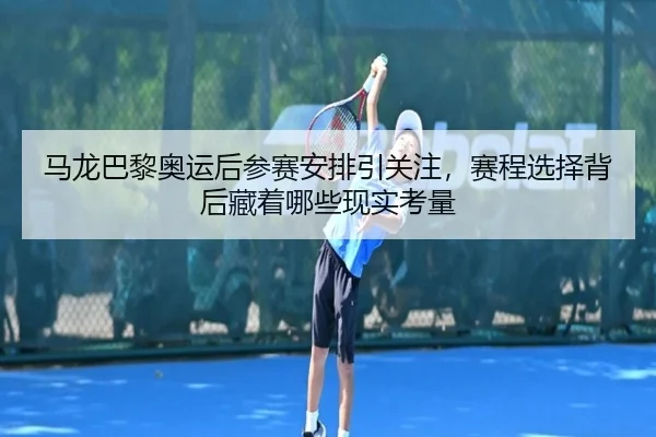 马龙巴黎奥运后参赛安排引关注，赛程选择背后藏着哪些现实考量